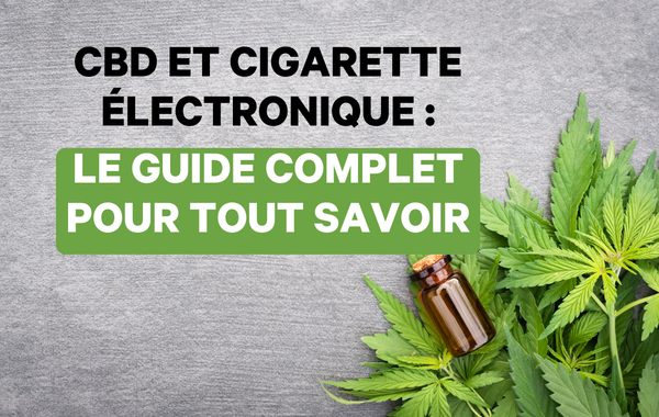 CBD et Cigarette Électronique : Le guide ultime pour comprendre et bien vapoter